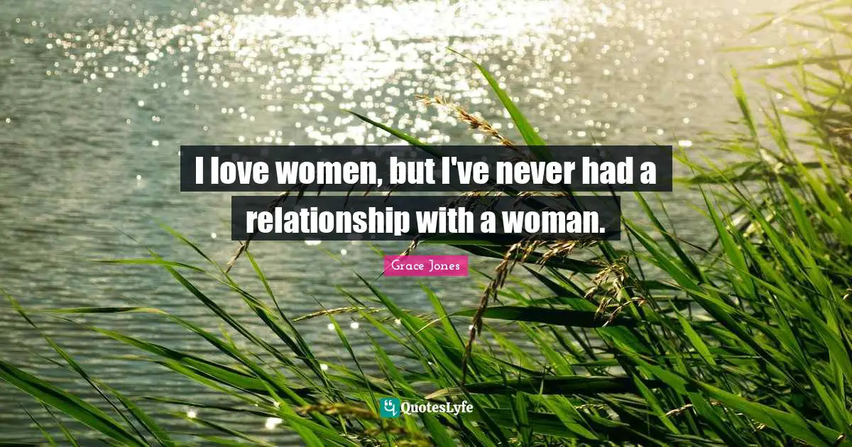 Grace Jones Quotes: "I love women, but I've never had a relationship with a woman."