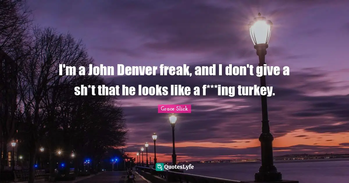 Turkeys Quotes: "I'm a John Denver freak, and I don't give a sh*t that he looks like a f***ing turkey."