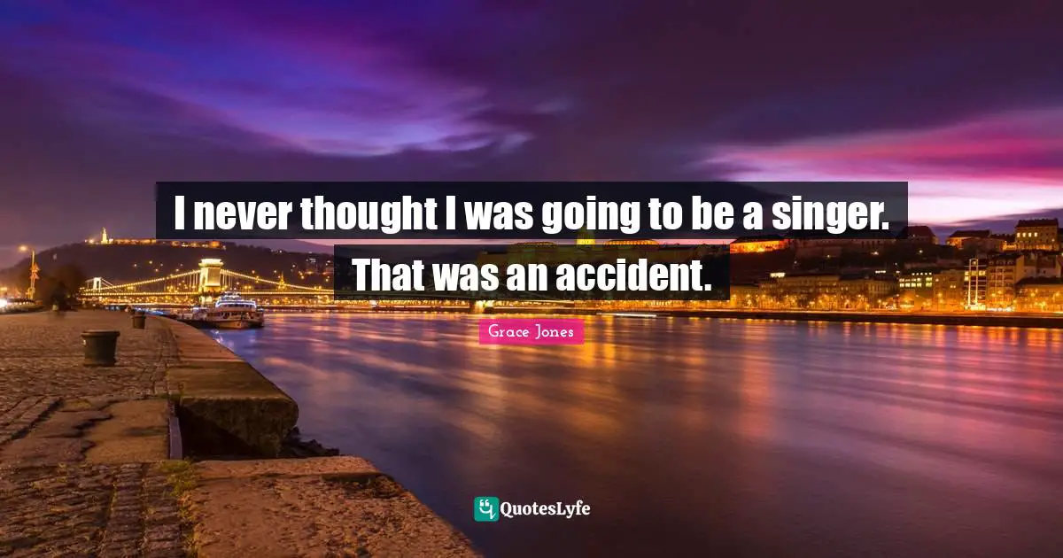 Grace Jones Quotes: "I never thought I was going to be a singer. That was an accident."