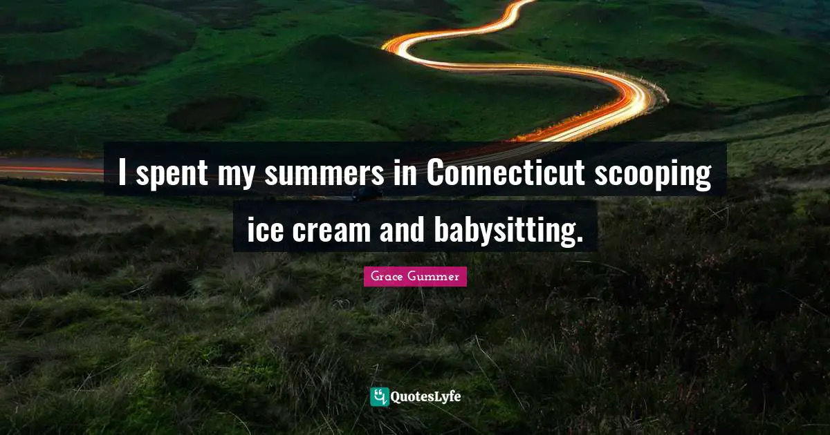 Babysitting Quotes: "I spent my summers in Connecticut scooping ice cream and babysitting."