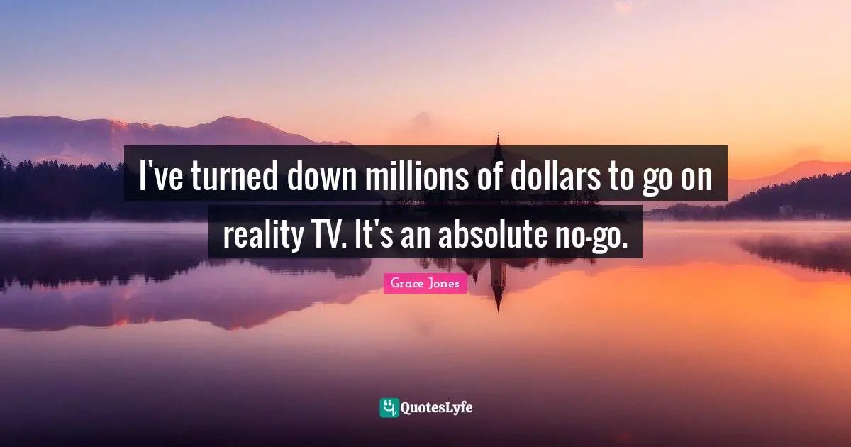 Grace Jones Quotes: "I've turned down millions of dollars to go on reality TV. It's an absolute no-go."