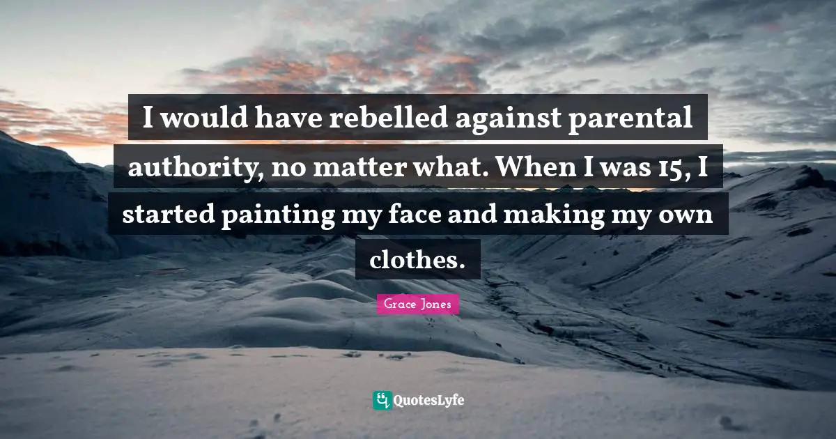 Grace Jones Quotes: "I would have rebelled against parental authority, no matter what. When I was 15, I started painting my face and making my own clothes."