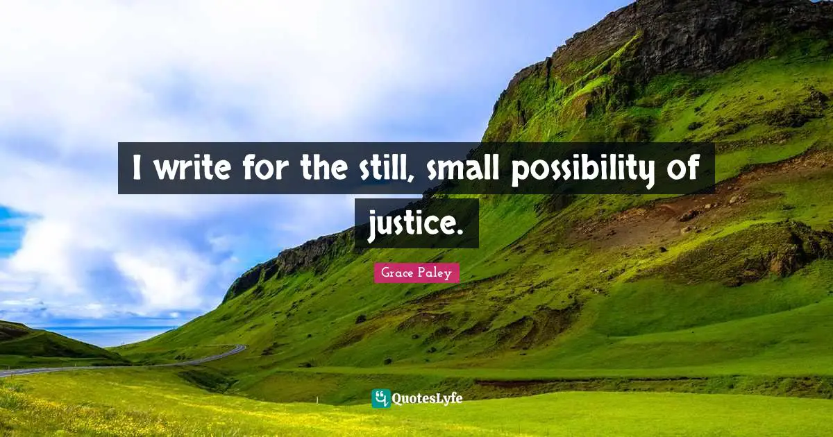 I write for the still, small possibility of justice.