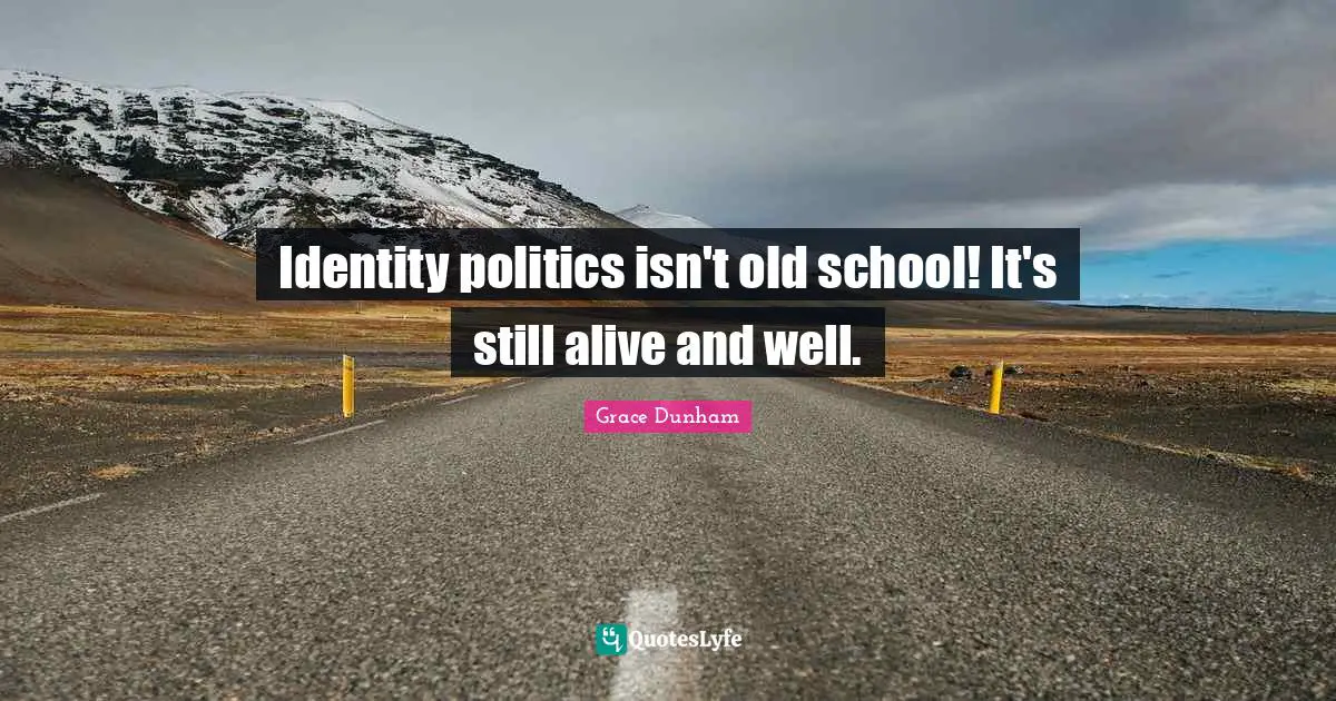 Identity politics isn't old school! It's still alive and well.