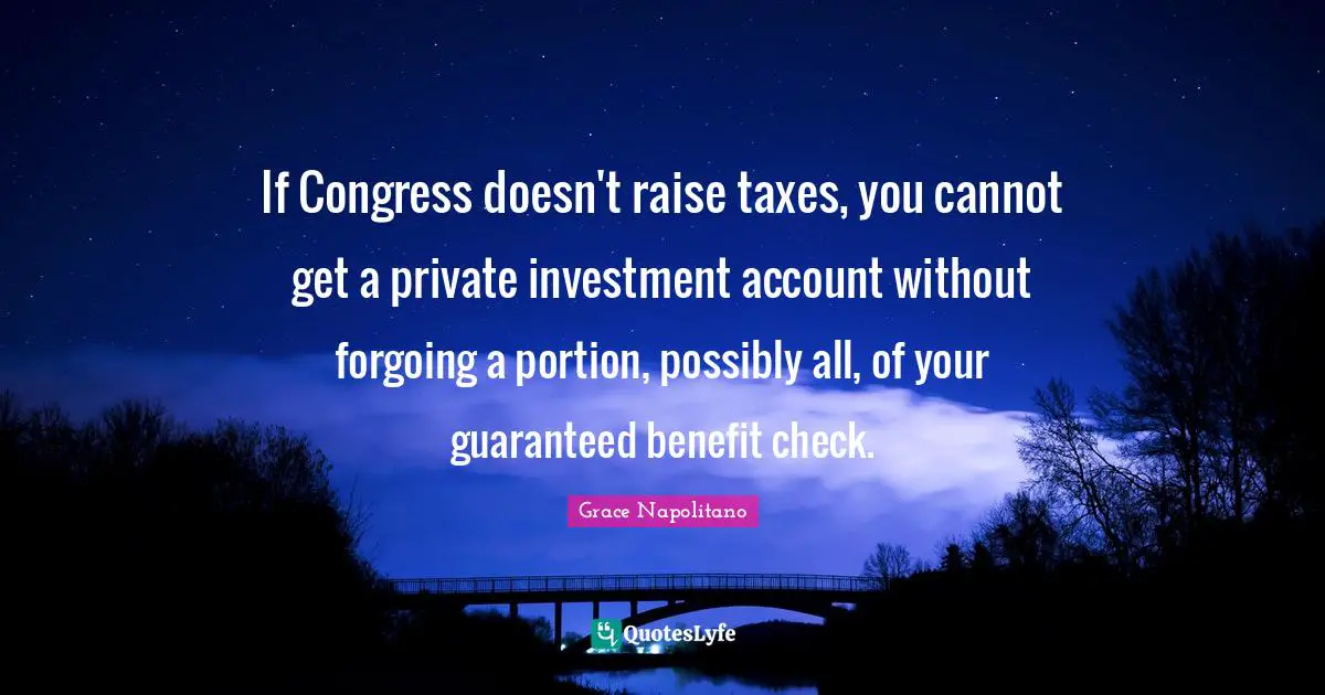 If Congress doesn't raise taxes, you cannot get a private investment account without forgoing a portion, possibly all, of your guaranteed benefit check.