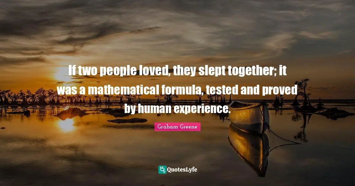 If two people loved, they slept together; it was a mathematical formula, tested and proved by human experience.