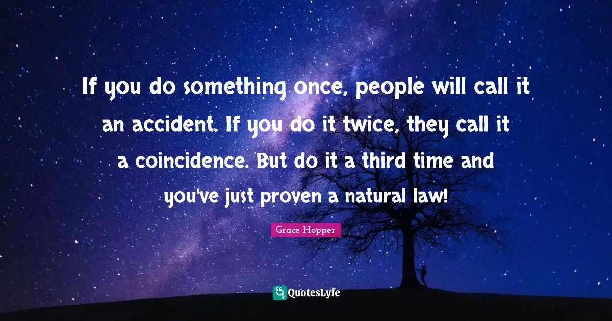 Coincidence Quotes: "If you do something once, people will call it an accident. If you do it twice, they call it a coincidence. But do it a third time and you've just proven a natural law!"