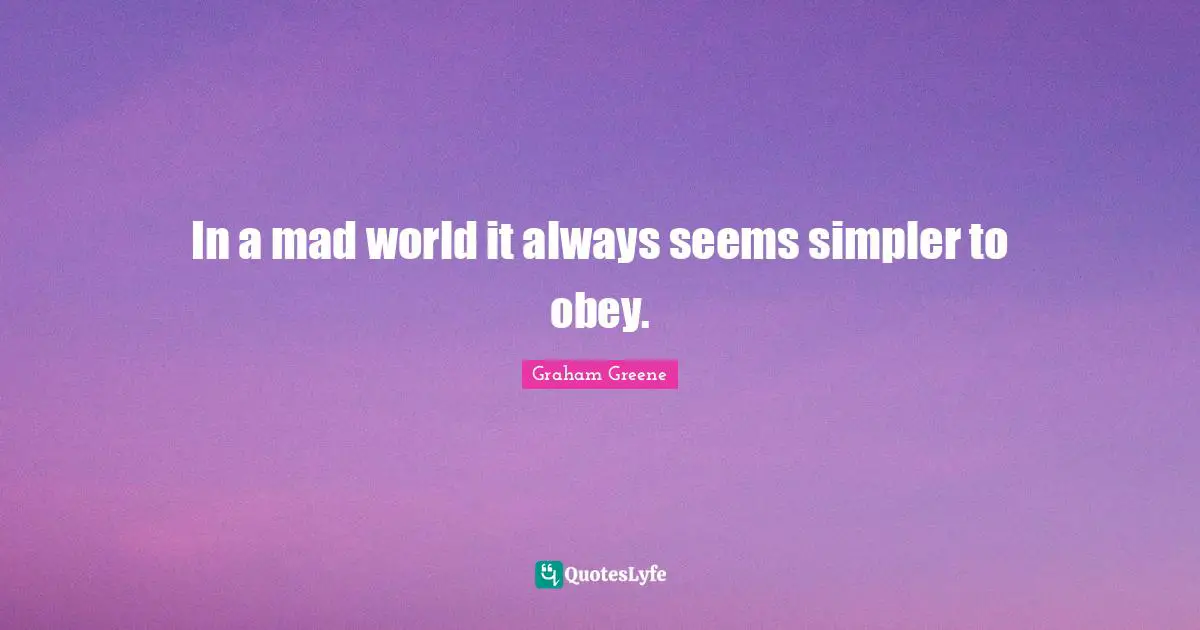 In a mad world it always seems simpler to obey.