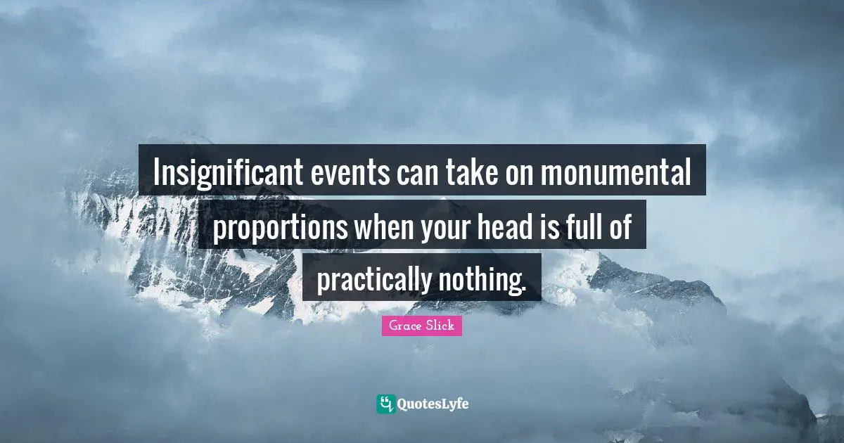 Insignificant events can take on monumental proportions when your head is full of practically nothing.