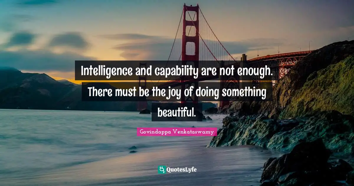 Beautiful Intelligence Quotes: "Intelligence and capability are not enough. There must be the joy of doing something beautiful."