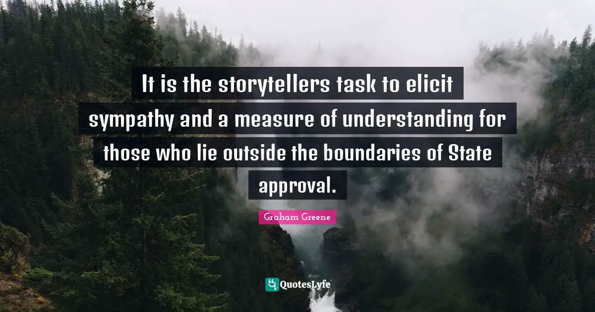 A Lie Quotes: "It is the storytellers task to elicit sympathy and a measure of understanding for those who lie outside the boundaries of State approval."