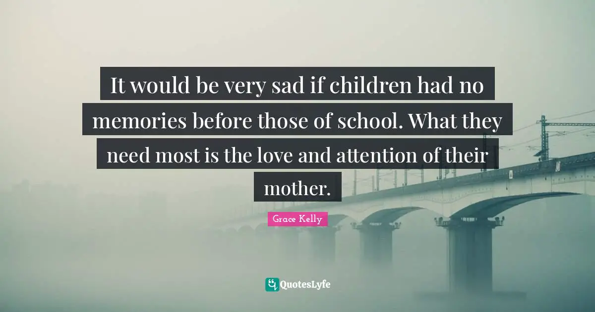 It would be very sad if children had no memories before those of school. What they need most is the love and attention of their mother.