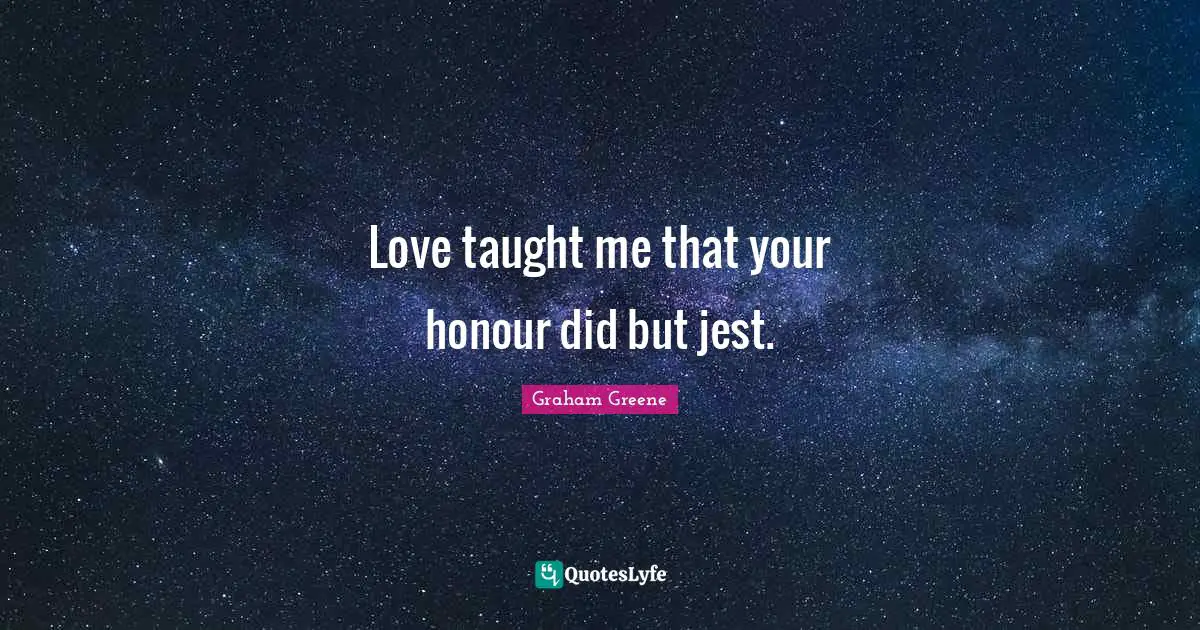 Love taught me that your honour did but jest.