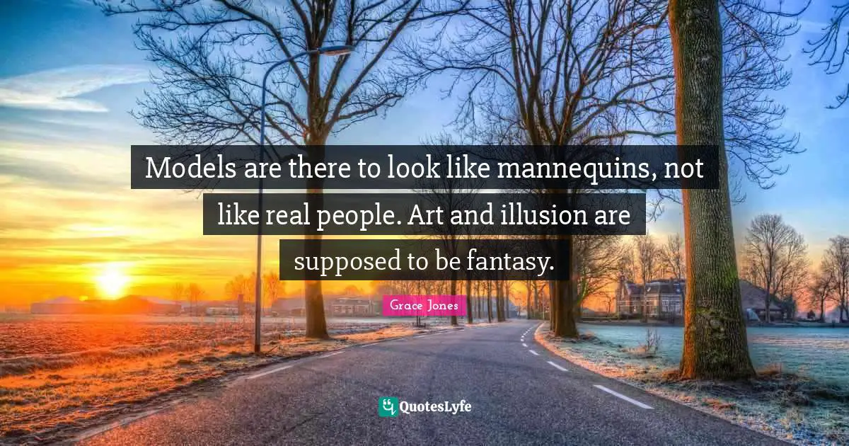Grace Jones Quotes: "Models are there to look like mannequins, not like real people. Art and illusion are supposed to be fantasy."