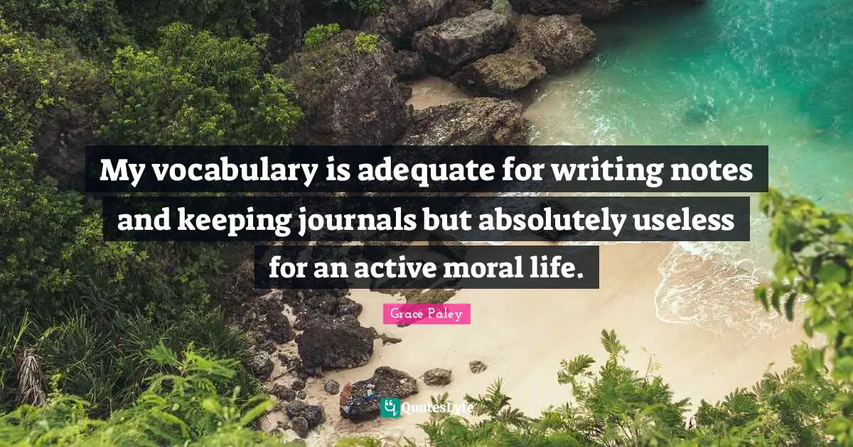 My vocabulary is adequate for writing notes and keeping journals but absolutely useless for an active moral life.