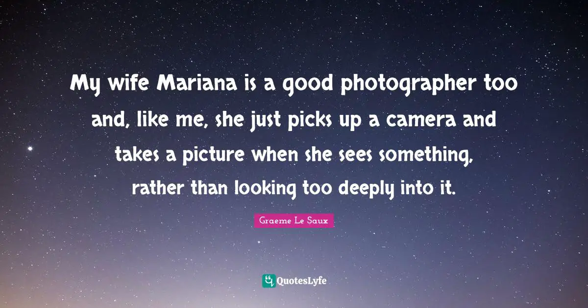 My wife Mariana is a good photographer too and, like me, she just picks up a camera and takes a picture when she sees something, rather than looking too deeply into it.