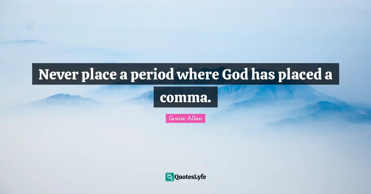 Gracie Allen Quotes: Never place a period where God has placed a comma.