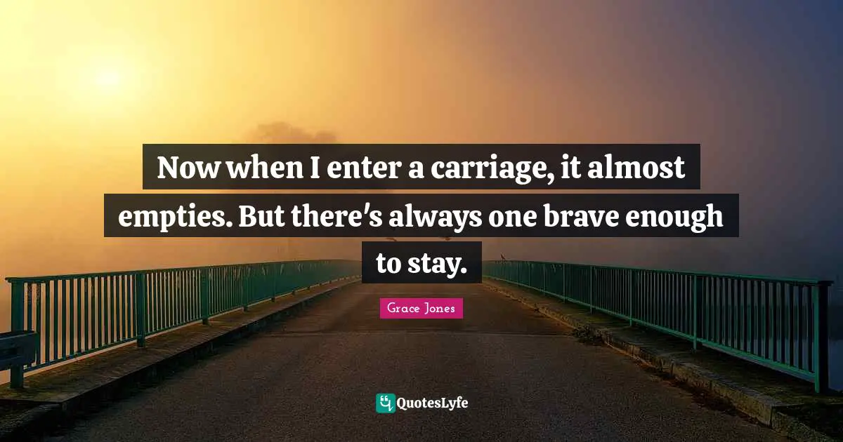 Grace Jones Quotes: "Now when I enter a carriage, it almost empties. But there's always one brave enough to stay."