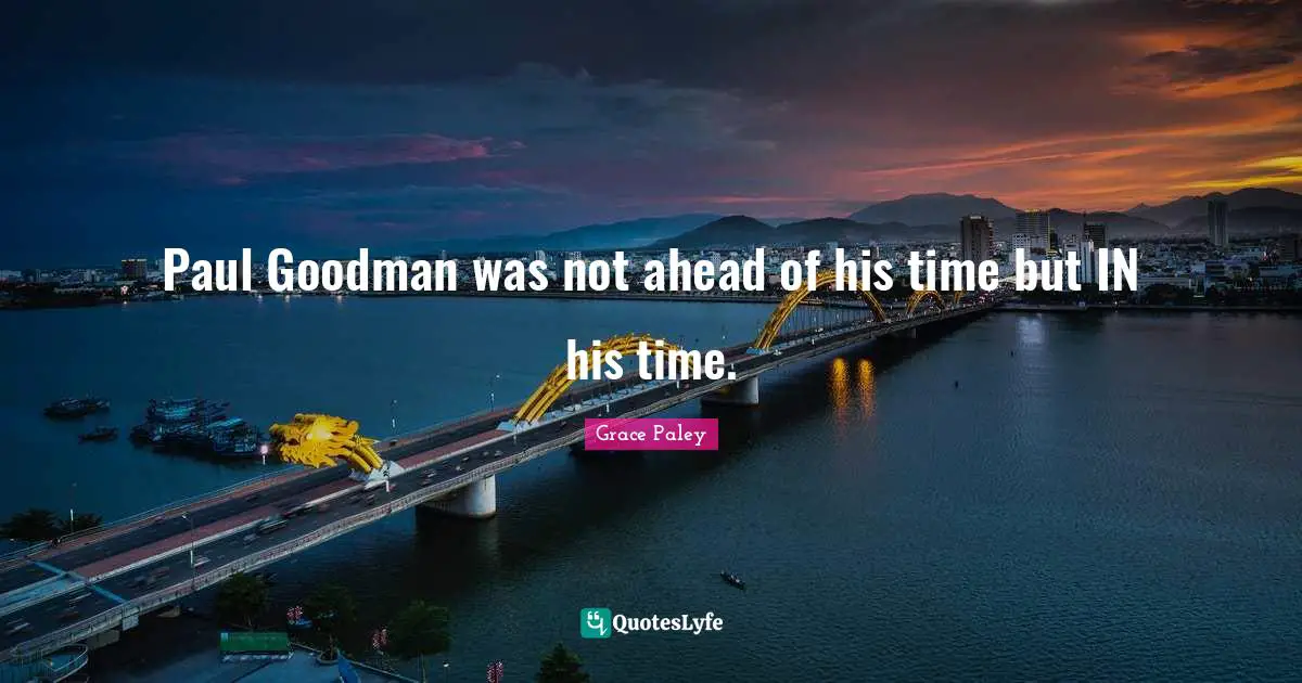 Paul Goodman was not ahead of his time but IN his time.