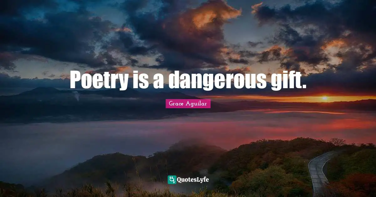 Poetry is a dangerous gift.