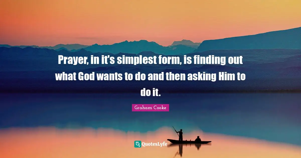 Graham Cooke Quotes: "Prayer, in it's simplest form, is finding out what God wants to do and then asking Him to do it."