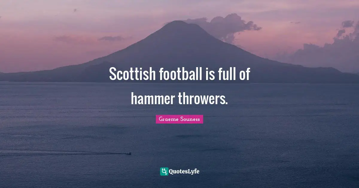 Scottish football is full of hammer throwers.