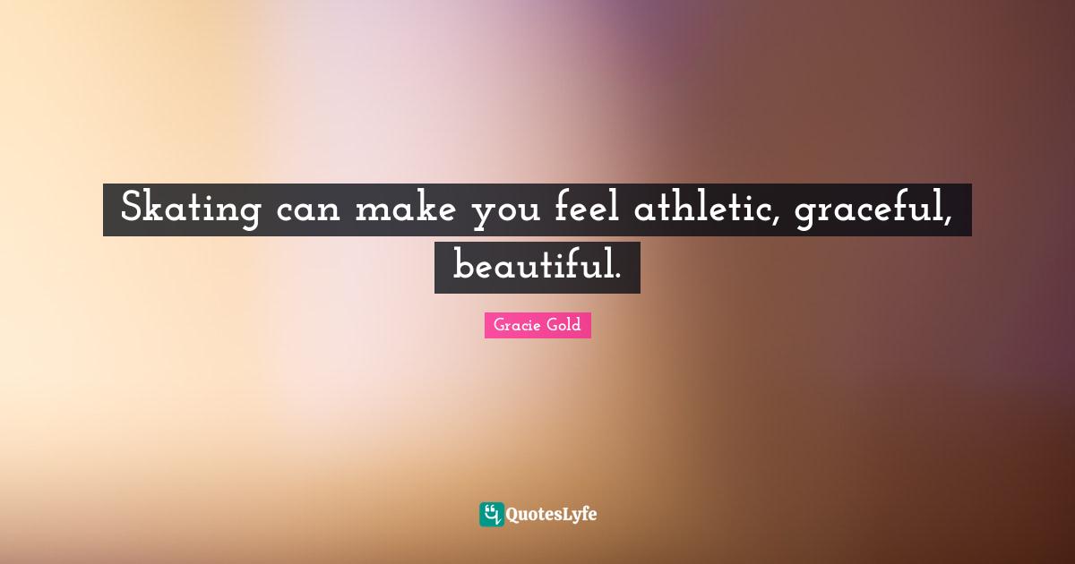 Athletic Quotes: "Skating can make you feel athletic, graceful, beautiful."