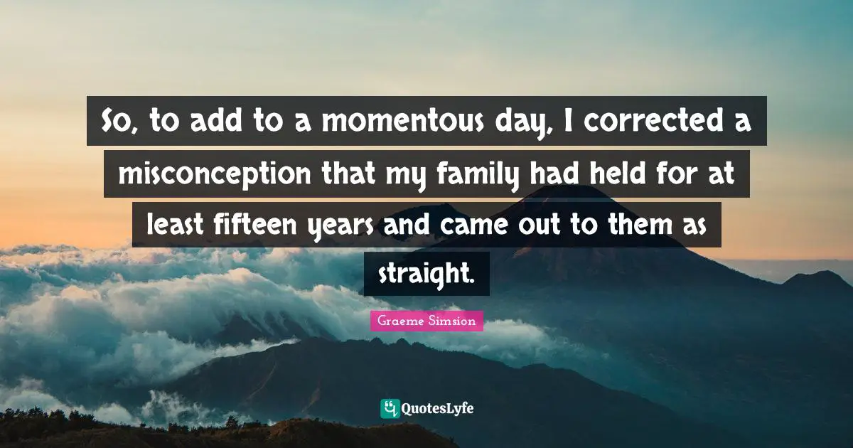 So, to add to a momentous day, I corrected a misconception that my family had held for at least fifteen years and came out to them as straight.