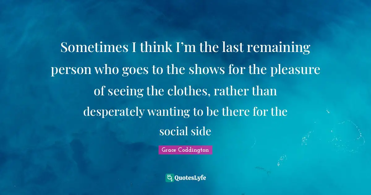 Sometimes I think I’m the last remaining person who goes to the shows for the pleasure of seeing the clothes, rather than desperately wanting to be there for the social side