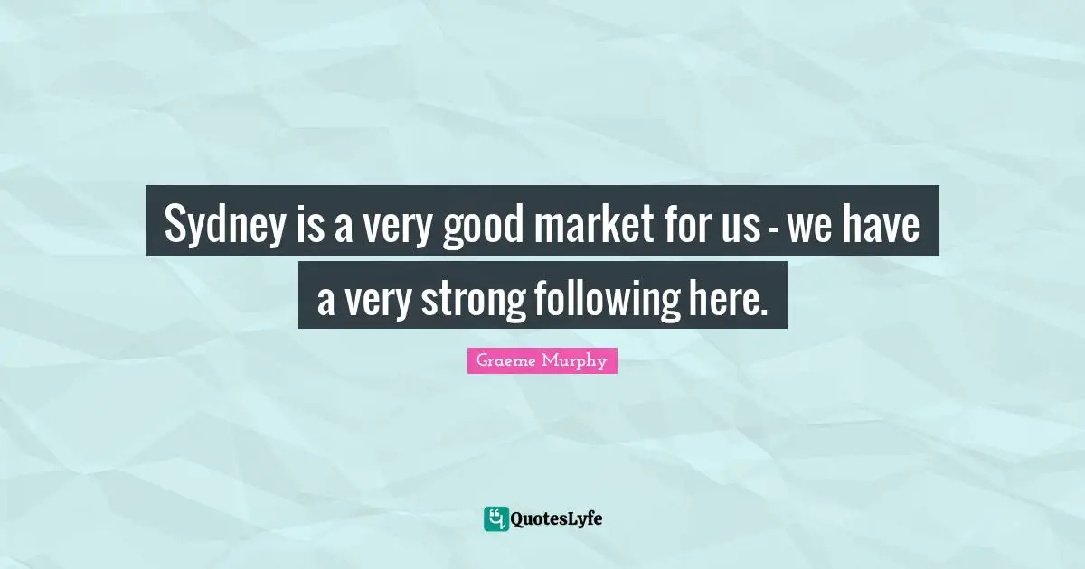 Sydney is a very good market for us - we have a very strong following here.