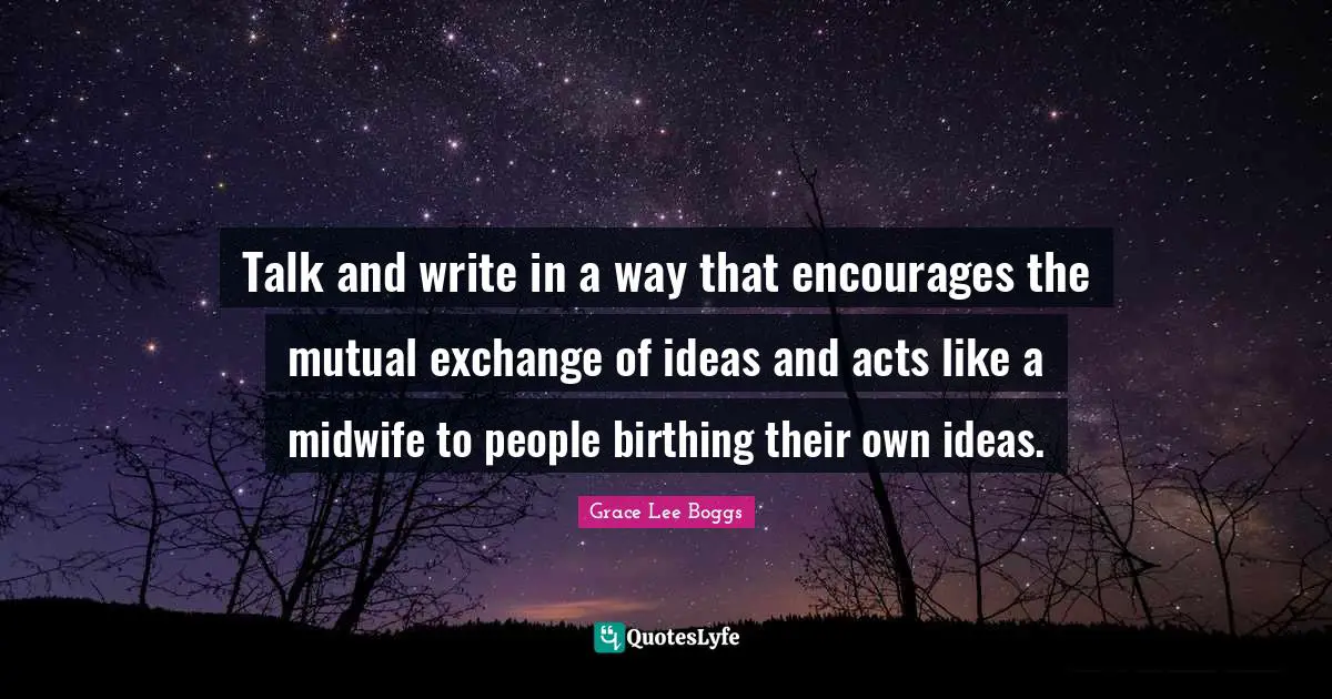 Talk and write in a way that encourages the mutual exchange of ideas and acts like a midwife to people birthing their own ideas.