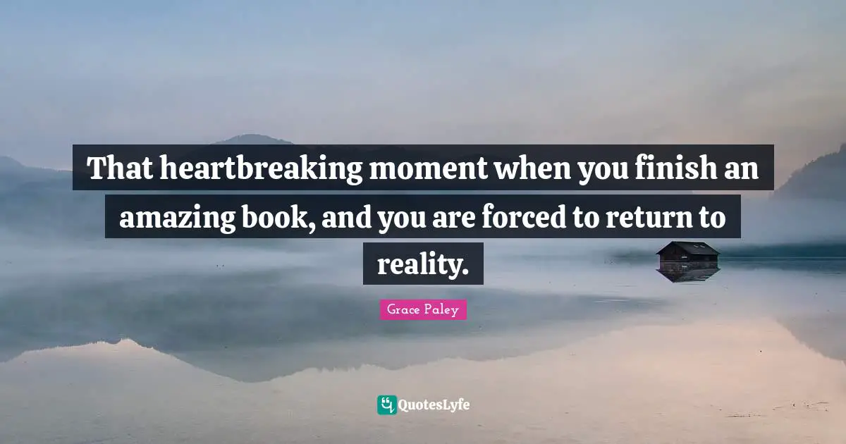 Heartbreaking Quotes: "That heartbreaking moment when you finish an amazing book, and you are forced to return to reality."