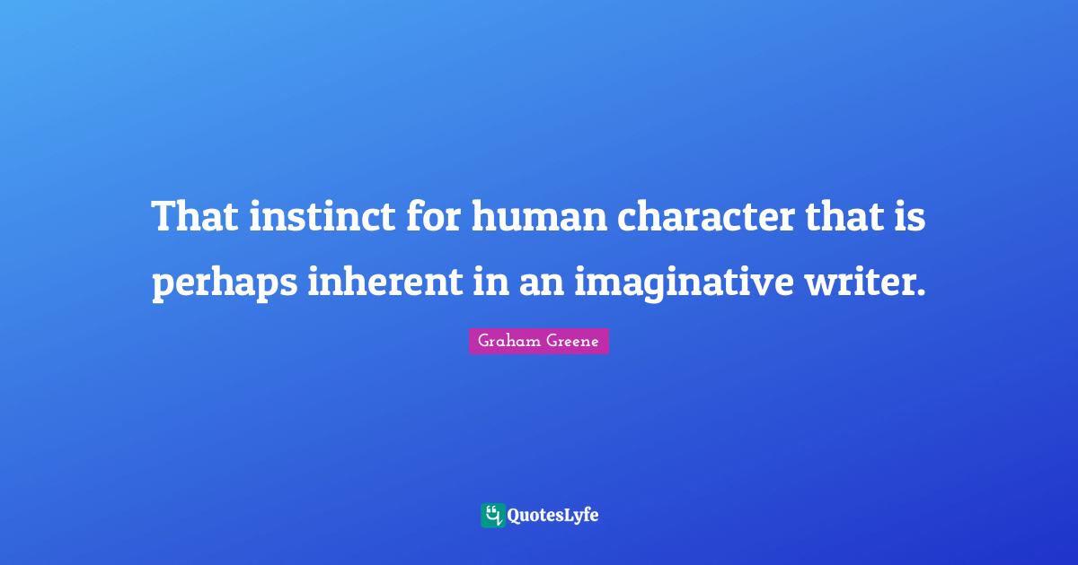 That instinct for human character that is perhaps inherent in an imaginative writer.