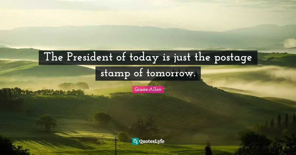 The President of today is just the postage stamp of tomorrow.