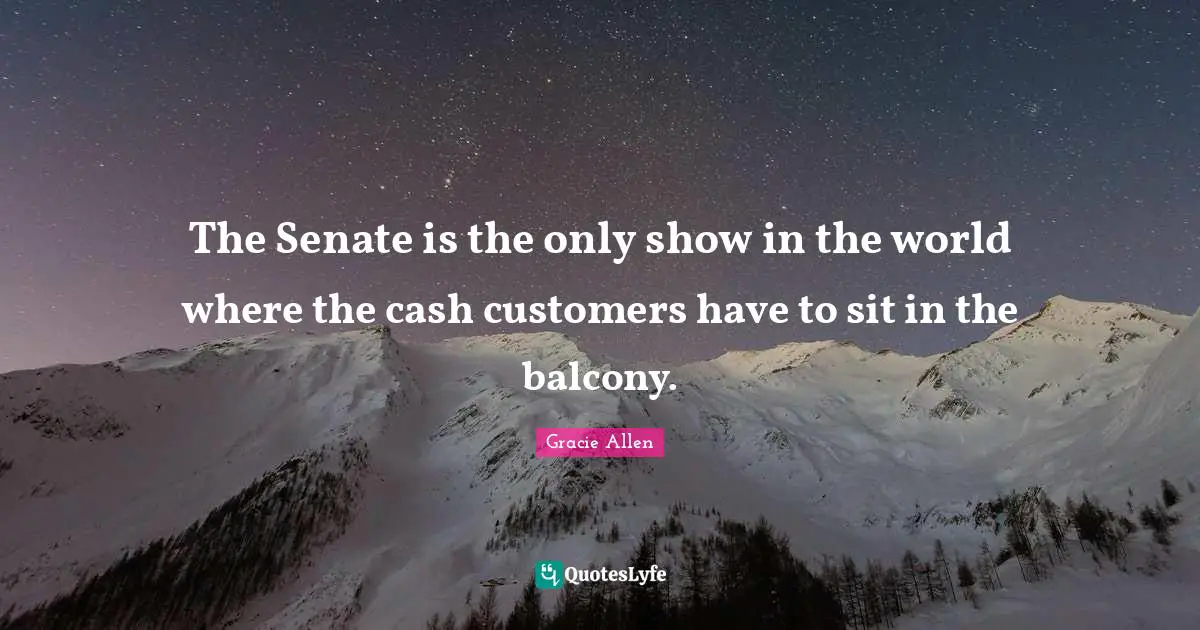 The Senate is the only show in the world where the cash customers have to sit in the balcony.