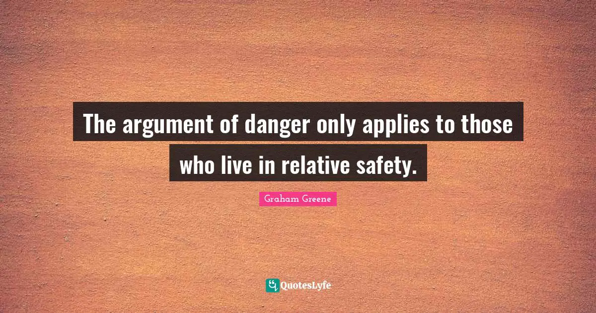 The argument of danger only applies to those who live in relative safety.
