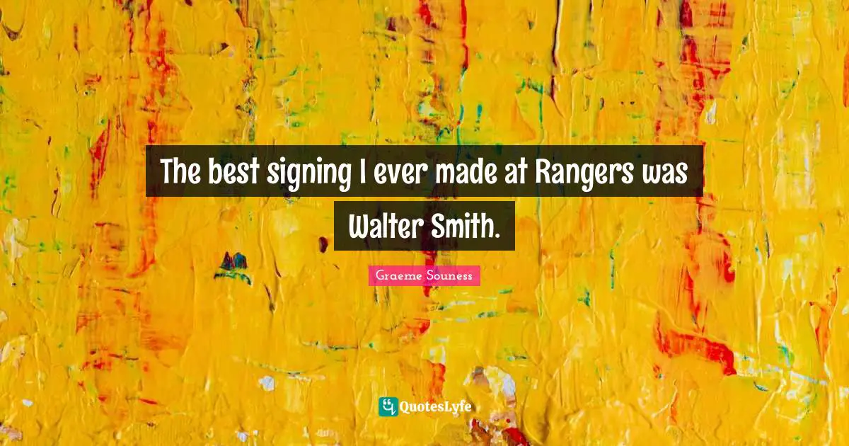 The best signing I ever made at Rangers was Walter Smith.