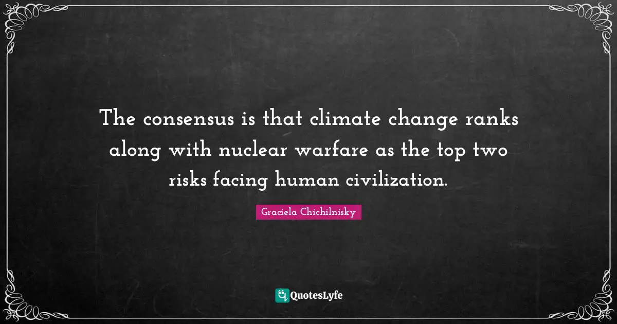 The consensus is that climate change ranks along with nuclear warfare as the top two risks facing human civilization.
