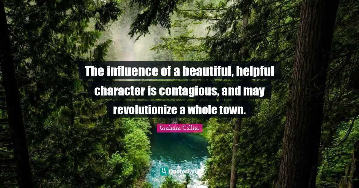 Contagious Quotes: "The influence of a beautiful, helpful character is contagious, and may revolutionize a whole town."