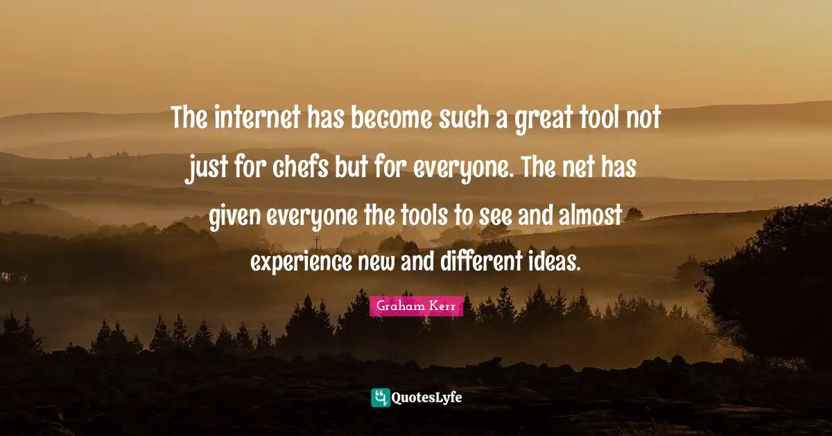 Different Ideas Quotes: "The internet has become such a great tool not just for chefs but for everyone. The net has given everyone the tools to see and almost experience new and different ideas."