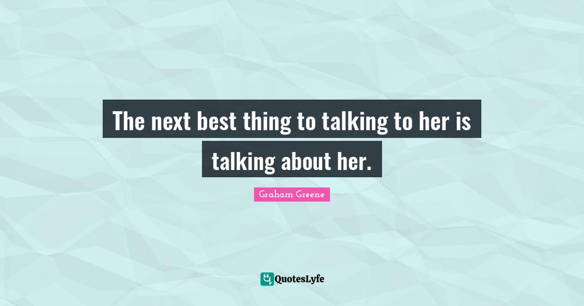 The next best thing to talking to her is talking about her.