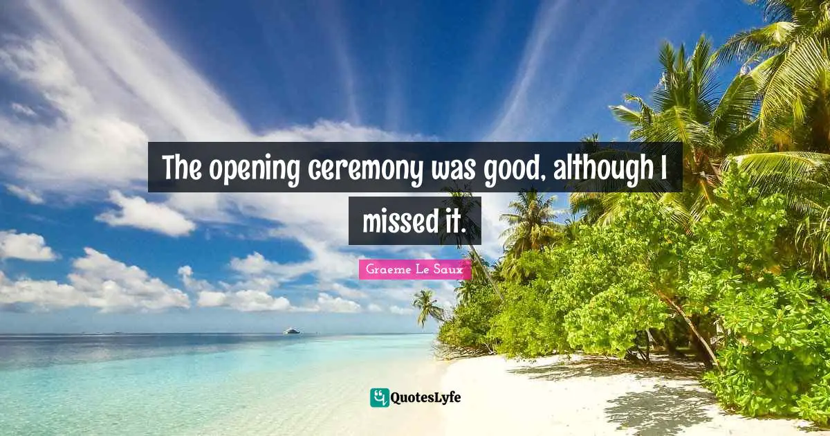 The opening ceremony was good, although I missed it.