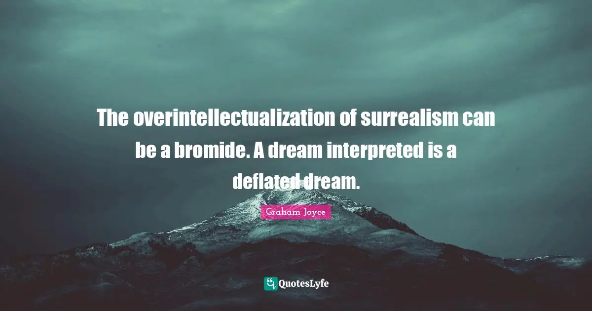 The overintellectualization of surrealism can be a bromide. A dream interpreted is a deflated dream.