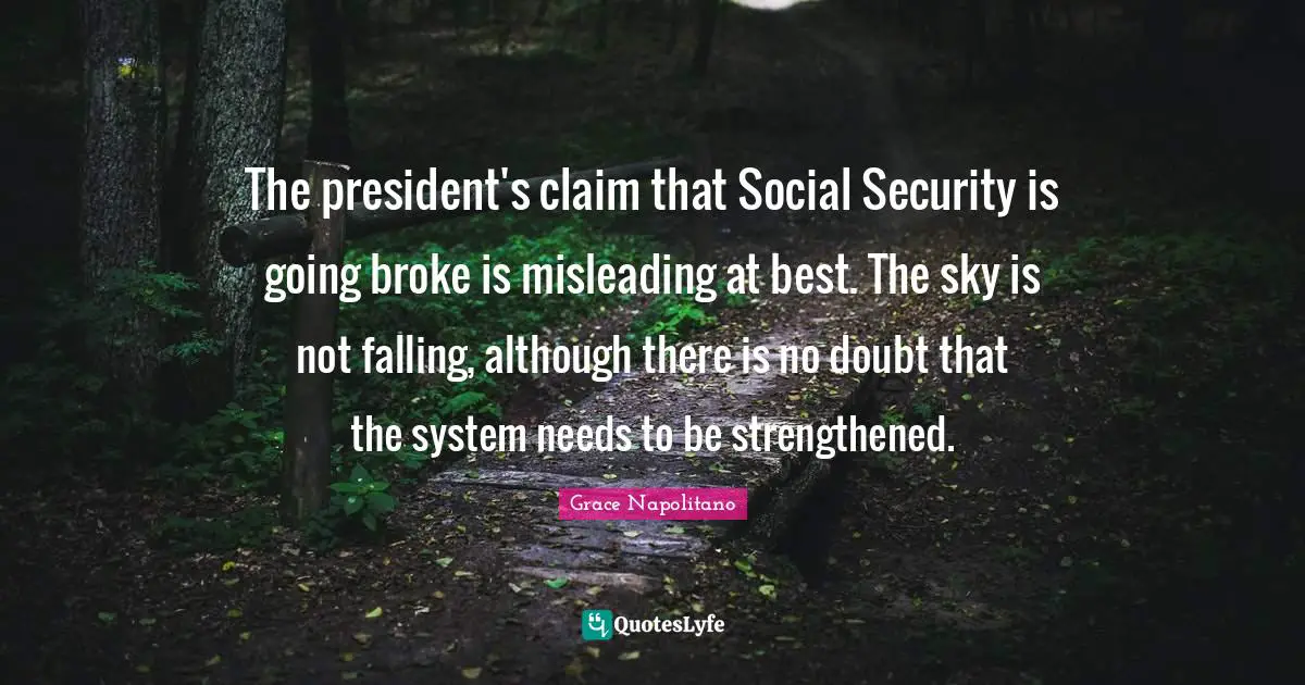 The president's claim that Social Security is going broke is misleading at best. The sky is not falling, although there is no doubt that the system needs to be strengthened.