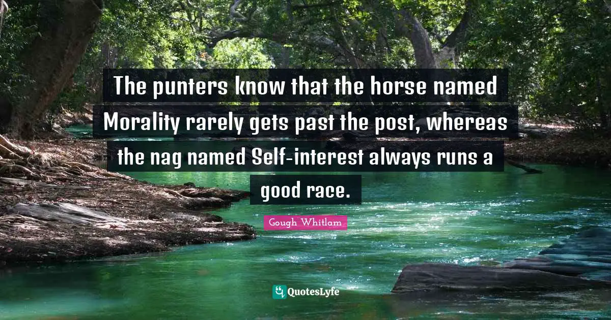 The punters know that the horse named Morality rarely gets past the post, whereas the nag named Self-interest always runs a good race.