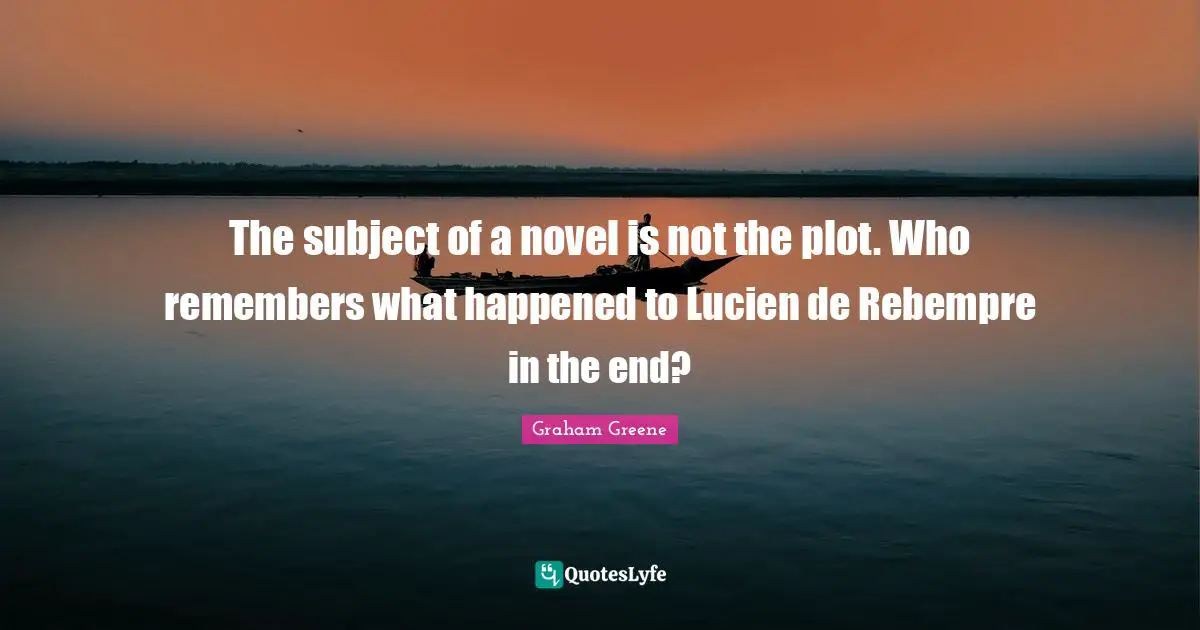 The subject of a novel is not the plot. Who remembers what happened to Lucien de Rebempre in the end?