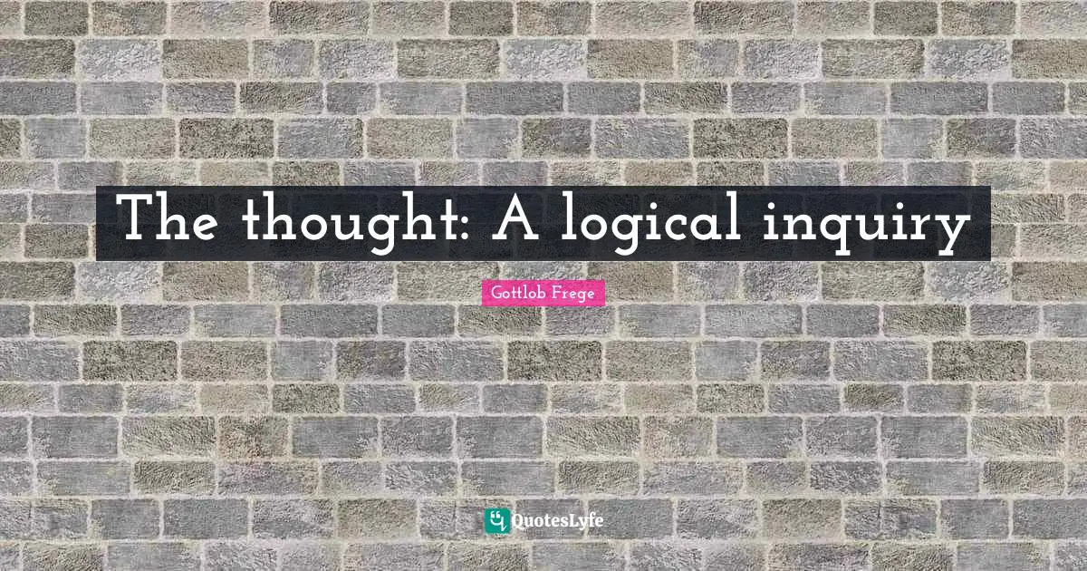 Be Logical Quotes: "The thought: A logical inquiry"