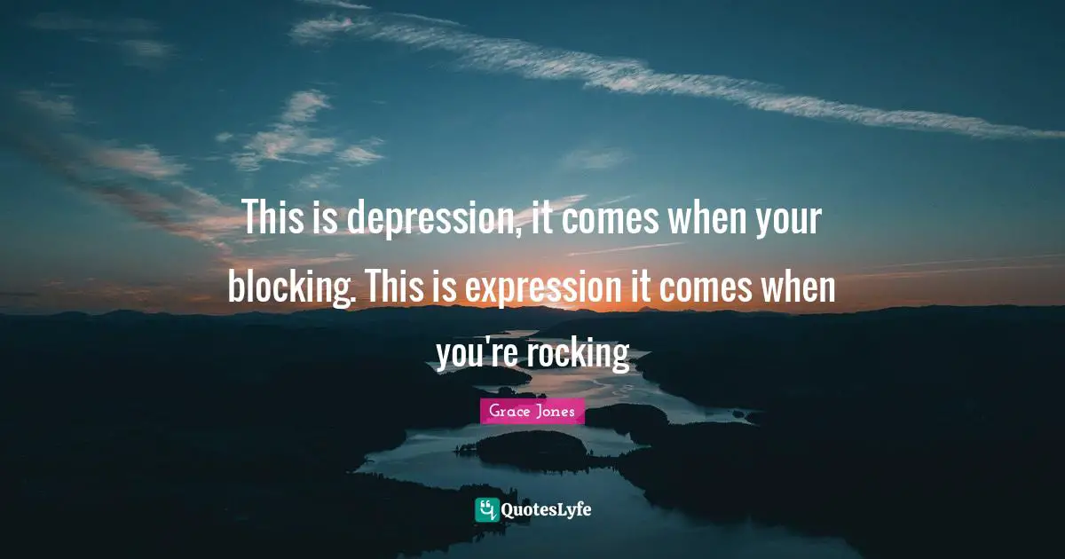 Grace Jones Quotes: "This is depression, it comes when your blocking. This is expression it comes when you're rocking"