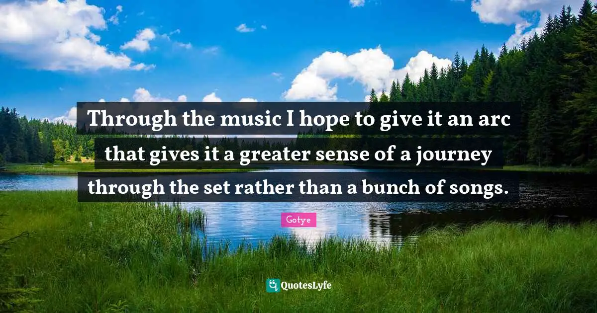Through the music I hope to give it an arc that gives it a greater sense of a journey through the set rather than a bunch of songs.