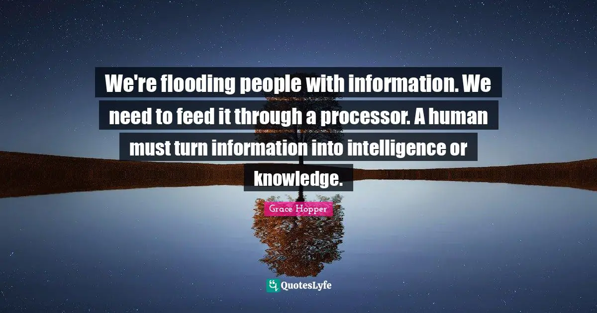 We're flooding people with information. We need to feed it through a processor. A human must turn information into intelligence or knowledge.